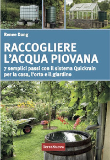 Raccogliere l'acqua piovana. 7 semplici passi con il sistema Quickrain per la casa, l'orto e il giardino - Renee Dang