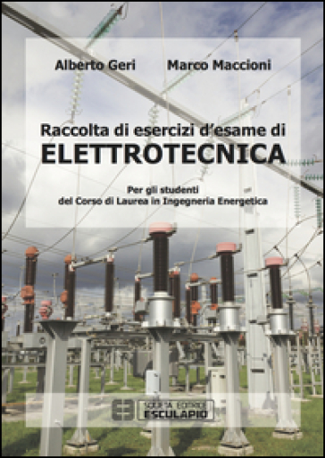 Raccolta di esercizi d'esame di elettrotecnica. Per gli studenti del corso di laurea in ingegneria energetica - Alberto Geri - Marco Maccioni