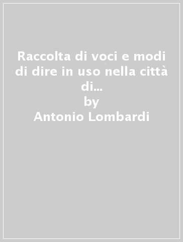 Raccolta di voci e modi di dire in uso nella città di Siena e nei suoi dintorni - Peleo Bacci - Antonio Lombardi - Fabio Iacometti