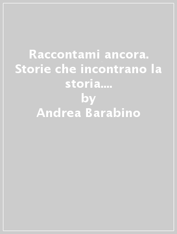 Raccontami ancora. Storie che incontrano la storia. Per la Scuola media. Con e-book. Con espansione online. Vol. 3 - Andrea Barabino - Nicoletta Marini