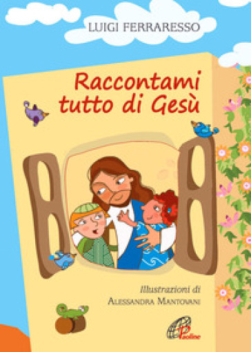 Raccontami tutto di Gesù. Ediz. illustrata - Luigi Ferraresso