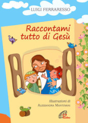 Raccontami tutto di Gesù. Ediz. illustrata