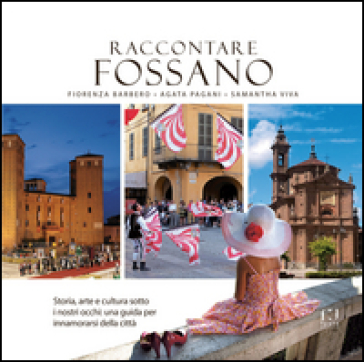 Raccontare Fossano. Storia, arte e cultura sotto i niostri occhi: una guida per innamorasi della città - Fiorenza Barbero - Agata Pagani - Samantha Viva