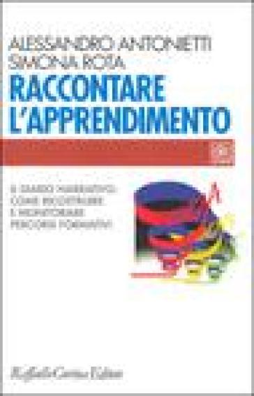 Raccontare l'apprendimento. Il diario narrativo: come ricostruire e monitorare percorsi formativi - Alessandro Antonietti - Simona Rota