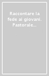 Raccontare la fede ai giovani. Pastorale giovanile e linguaggi narrativi