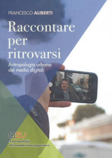 Raccontare per ritrovarsi. Antropologia urbana dei media digitali - Francesco Aliberti