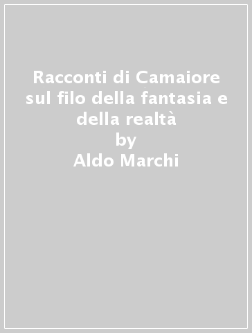 Racconti di Camaiore sul filo della fantasia e della realtà - Aldo Marchi