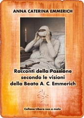 Racconti della Passione - Passione e morte di Gesù - Secondo le visioni della Beata A. C. Emmerich