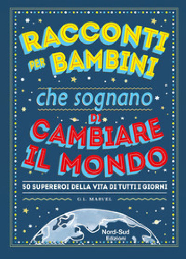 Racconti per bambini che sognano di cambiare il mondo. 50 supereroi della vita di tutti i giorni - Marcelo Mazzanti