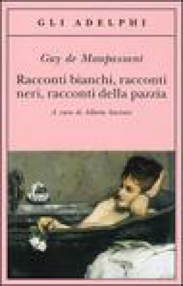 Racconti bianchi, racconti neri, racconti della pazzia - Guy de Maupassant