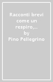 Racconti brevi come un respiro, grandi come la vita