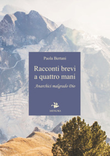 Racconti brevi a quattro mani. Anarchici malgrado Dio - Paola Bertani