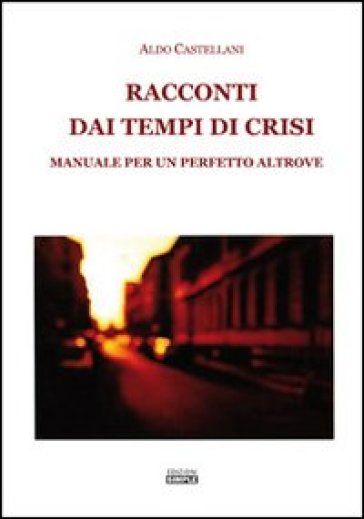 Racconti dai tempi di crisi. Manuale per un perfetto altrove - Aldo Castellani