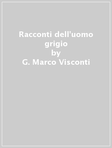 Racconti dell'uomo grigio - G. Marco Visconti