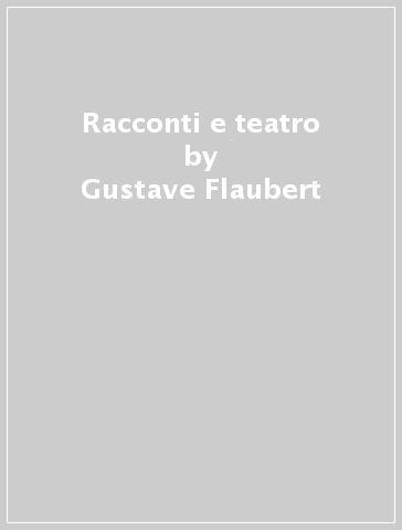 Racconti e teatro - Gustave Flaubert