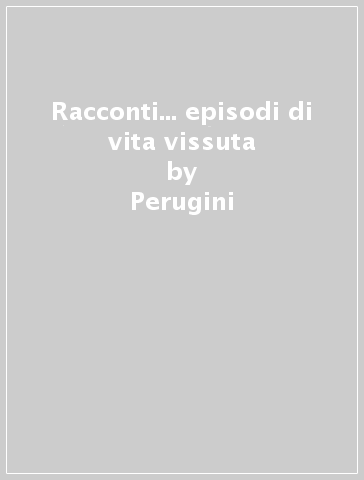 Racconti... episodi di vita vissuta - Perugini