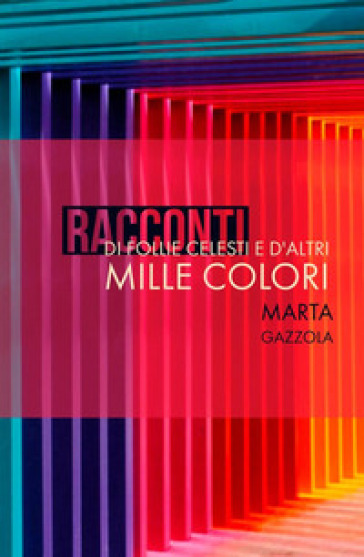 Racconti di follie celesti e d'altri mille colori - Marta Gazzola