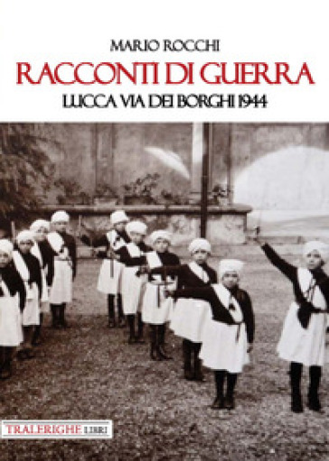 Racconti di guerra. Lucca via dei Borghi 1944 - Mario Rocchi