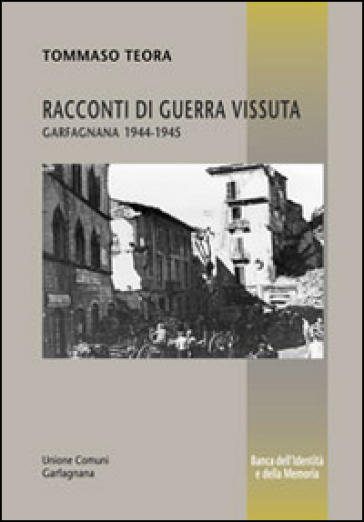 Racconti di guerra vissuta. Garfagnana 1944-1945 - Tommaso Teora