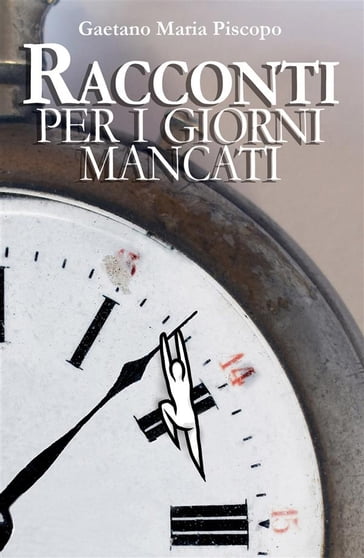 Racconti per i giorni mancati - Gaetano Maria Piscopo - Cinzia Galletto