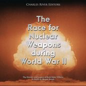 Race for Nuclear Weapons during World War II, The: The History and Legacy of Both Sides  Efforts to Build an Atomic Bomb