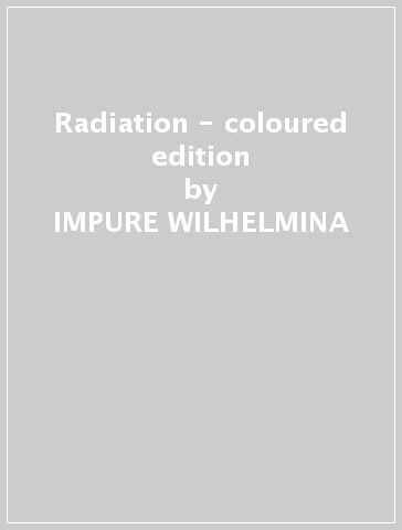 Radiation - coloured edition - IMPURE WILHELMINA