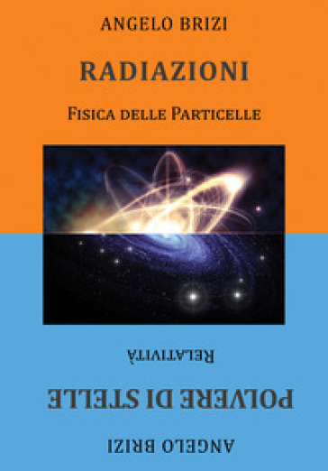 Radiazioni. Fisica delle particelle-Polvere di stelle. Relatività - Angelo Brizi