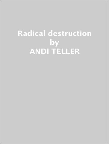 Radical destruction - ANDI TELLER