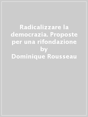 Radicalizzare la democrazia. Proposte per una rifondazione - Dominique Rousseau