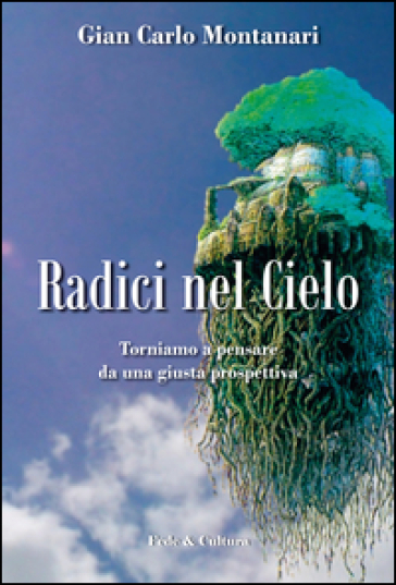 Radici nel cielo. Torniamo a pensare da una giusta prospettiva - Gian Carlo Montanari