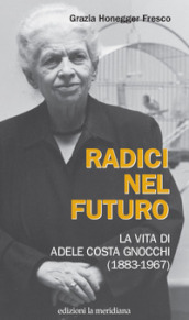 Radici nel futuro. La vita di Adele Costa Gnocchi (1883-1967)