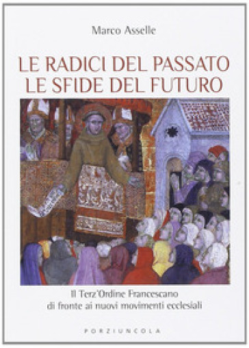 Radici del passato le sfide del futuro. Il Terz'Ordine Francescano di fronte ai nuovi movimenti ecclesiali - Marco Asselle