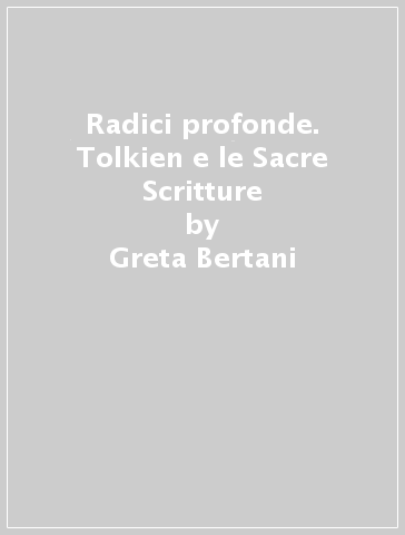 Radici profonde. Tolkien e le Sacre Scritture - Greta Bertani