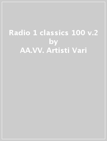 Radio 1 classics 100 v.2 - AA.VV. Artisti Vari