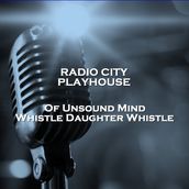 Radio City Playhouse Of Unsound Mind & Whistle Daughter Whistle