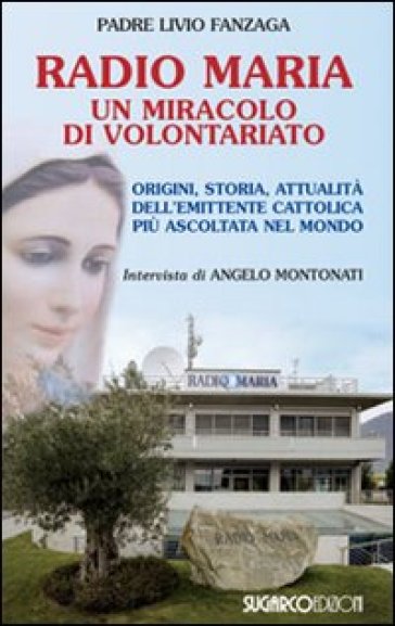 Radio Maria un miracolo di volontariato. Origini, storia e attualità dell'emittente cattolica più ascoltata nel mondo - Livio Fanzaga