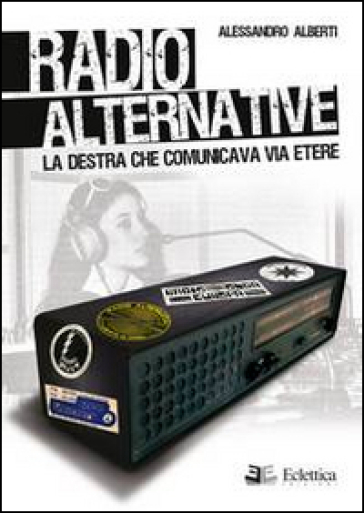 Radio alternative. La destra che comunicava via etere - Alessandro Alberti