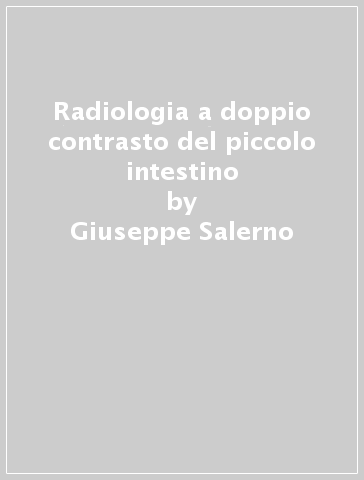 Radiologia a doppio contrasto del piccolo intestino - Giuseppe Salerno - Vincenzo Alessi