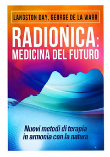 Radionica: medicina del futuro. Nuovi metodi di terapia in armonia con la natura - Langston Day - George De La Warr