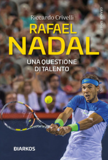 Rafael Nadal. Una questione di talento - Riccardo Crivelli
