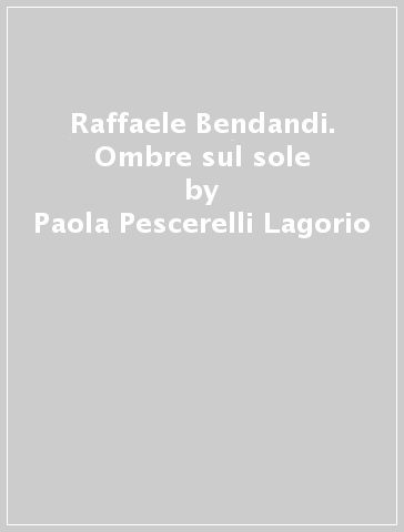 Raffaele Bendandi. Ombre sul sole - Paola Pescerelli Lagorio