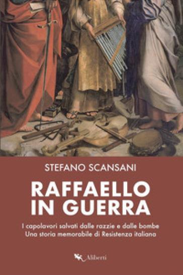 Raffaello in guerra. I capolavori salvati dalle razzie e dalle bombe. Una storia memorabile di Resistenza italiana - Stefano Scansani