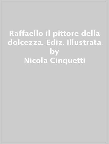 Raffaello il pittore della dolcezza. Ediz. illustrata - Nicola Cinquetti - Bimba Landmann