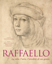 Raffaello. La vita, l arte, l eredità di un genio. Ediz. illustrata