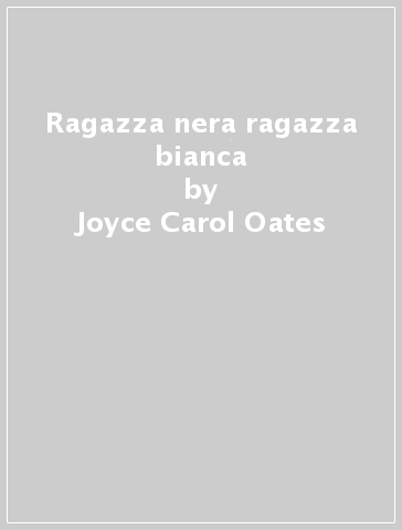 Ragazza nera ragazza bianca - Joyce-Carol Oates