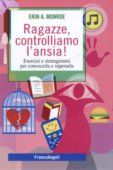 Ragazze, controlliamo l'ansia! Esercizi e stratagemmi per conoscerla e superarla - Erin A. Munroe