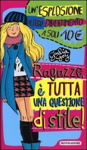 Ragazze, è tutta una questione di stile!: Per favore non vestirti da idraulico!- Maleducata io? Il galateo della perfetta teen-ager