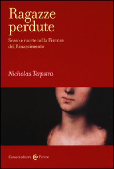 Ragazze perdute. Sesso e morte nella Firenze del Rinascimento - Nicholas Terpstra