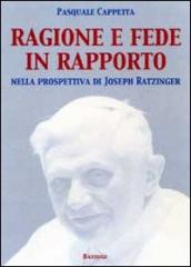 Ragione e fede in rapporto. Nella prospettiva di Joseph Ratzinger