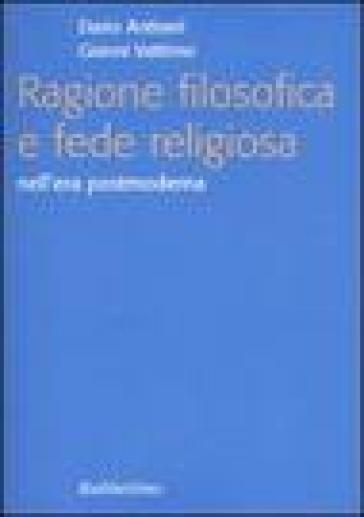 Ragione filosofica e fede religiosa nell'era postmoderna - Dario Antiseri - Gianni Vattimo